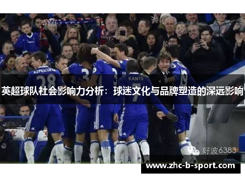 英超球队社会影响力分析：球迷文化与品牌塑造的深远影响