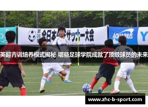英超青训培养模式揭秘 哪些足球学院成就了顶级球员的未来