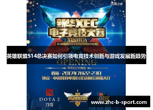 英雄联盟S14总决赛如何引领电竞技术创新与游戏发展新趋势