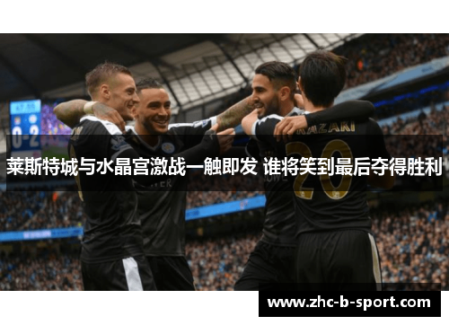 莱斯特城与水晶宫激战一触即发 谁将笑到最后夺得胜利