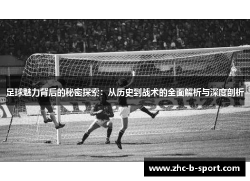 足球魅力背后的秘密探索：从历史到战术的全面解析与深度剖析