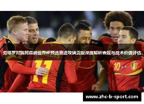 劳塔罗对阵阿森纳世界杯预选赛进攻端贡献深度解析表现与战术价值评估