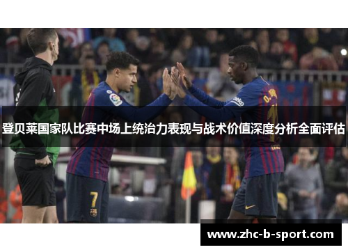 登贝莱国家队比赛中场上统治力表现与战术价值深度分析全面评估