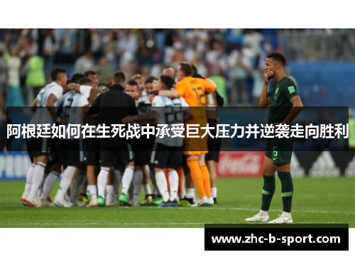 阿根廷如何在生死战中承受巨大压力并逆袭走向胜利