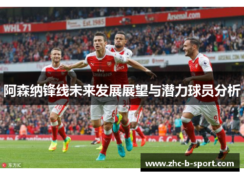 阿森纳锋线未来发展展望与潜力球员分析