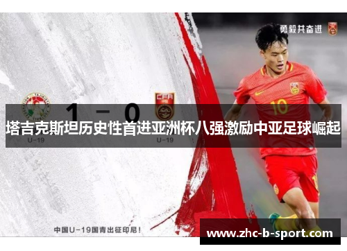 塔吉克斯坦历史性首进亚洲杯八强激励中亚足球崛起
