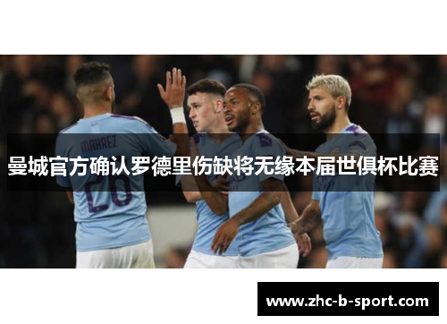 曼城官方确认罗德里伤缺将无缘本届世俱杯比赛 曼城官方确认罗德里伤缺将无缘本届世俱杯比赛