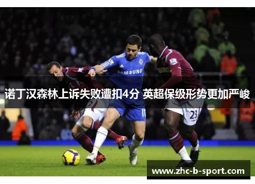 诺丁汉森林上诉失败遭扣4分 英超保级形势更加严峻 诺丁汉森林上诉失败遭扣4分 英超保级形势更加严峻