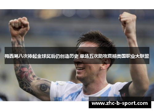 梅西第八次捧起金球奖后仍创造历史 单场五次助攻震撼美国职业大联盟