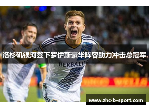 洛杉矶银河签下罗伊斯豪华阵容助力冲击总冠军