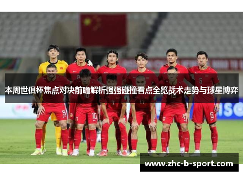 本周世俱杯焦点对决前瞻解析强强碰撞看点全览战术走势与球星博弈 本周世俱杯焦点对决前瞻解析强强碰撞看点全览战术走势与球星博弈