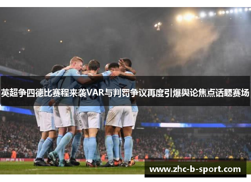 英超争四德比赛程来袭VAR与判罚争议再度引爆舆论焦点话题赛场 英超争四德比赛程来袭VAR与判罚争议再度引爆舆论焦点话题赛场