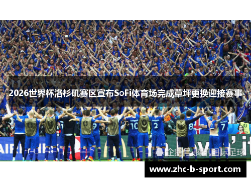 2026世界杯洛杉矶赛区宣布SoFi体育场完成草坪更换迎接赛事