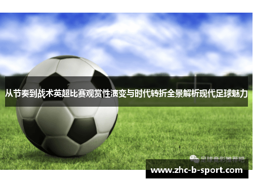 从节奏到战术英超比赛观赏性演变与时代转折全景解析现代足球魅力 从节奏到战术英超比赛观赏性演变与时代转折全景解析现代足球魅力