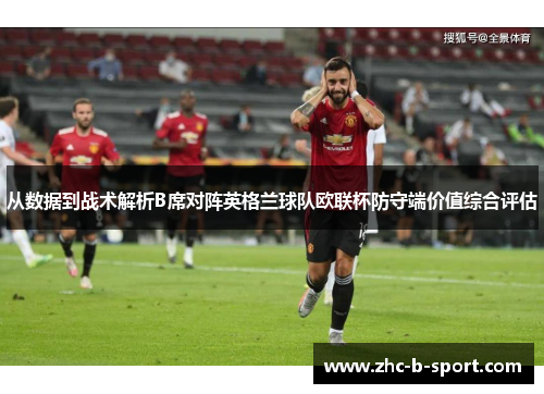 从数据到战术解析B席对阵英格兰球队欧联杯防守端价值综合评估 从数据到战术解析B席对阵英格兰球队欧联杯防守端价值综合评估