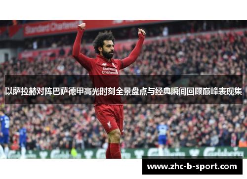 以萨拉赫对阵巴萨德甲高光时刻全景盘点与经典瞬间回顾巅峰表现集 以萨拉赫对阵巴萨德甲高光时刻全景盘点与经典瞬间回顾巅峰表现集