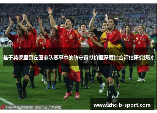 基于莫德里奇在国家队赛事中的防守贡献价值深度综合评估研究探讨