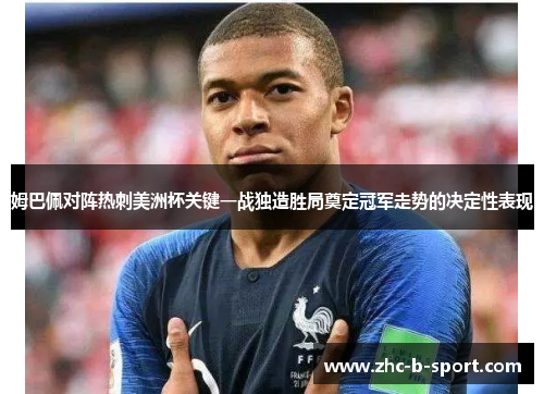 姆巴佩对阵热刺美洲杯关键一战独造胜局奠定冠军走势的决定性表现 姆巴佩对阵热刺美洲杯关键一战独造胜局奠定冠军走势的决定性表现