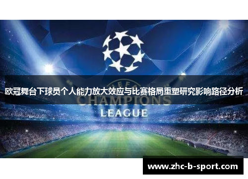 欧冠舞台下球员个人能力放大效应与比赛格局重塑研究影响路径分析 欧冠舞台下球员个人能力放大效应与比赛格局重塑研究影响路径分析
