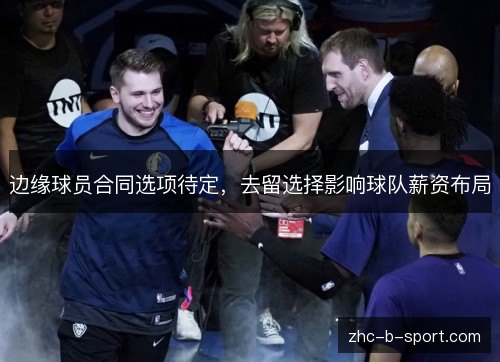 边缘球员合同选项待定，去留选择影响球队薪资布局
