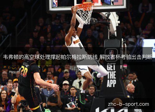 韦弗顿的高空球处理撑起帕尔梅拉斯防线 解放者杯考验出击判断